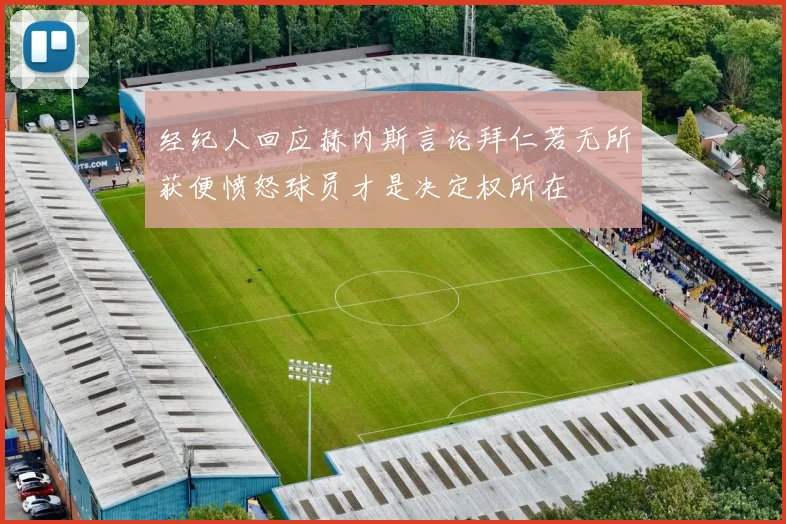 经纪人回应赫内斯言论拜仁若无所获便愤怒球员才是决定权所在