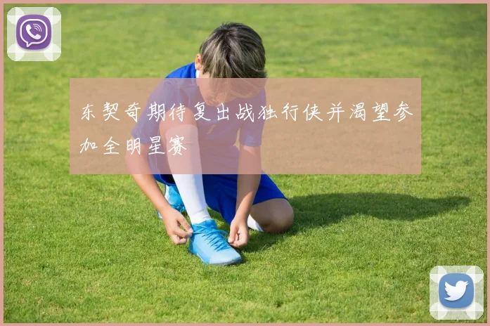 东契奇期待复出战独行侠并渴望参加全明星赛