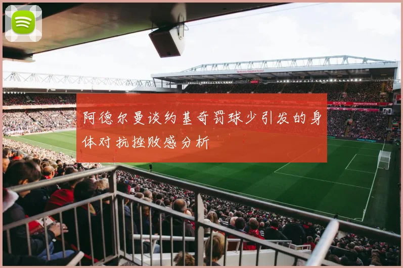 阿德尔曼谈约基奇罚球少引发的身体对抗挫败感分析