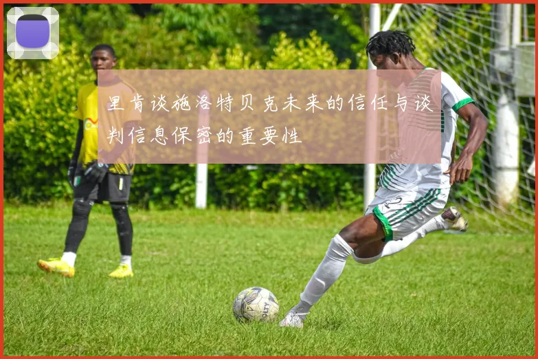 里肯谈施洛特贝克未来的信任与谈判信息保密的重要性