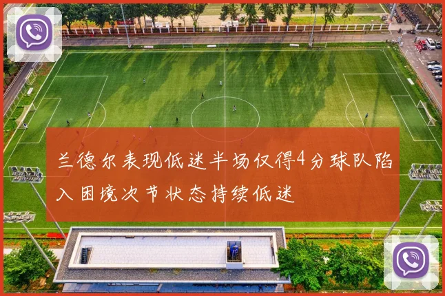 兰德尔表现低迷半场仅得4分球队陷入困境次节状态持续低迷