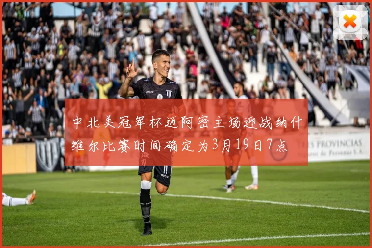 中北美冠军杯迈阿密主场迎战纳什维尔比赛时间确定为3月19日7点