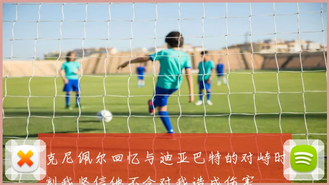 克尼佩尔回忆与迪亚巴特的对峙时刻我坚信他不会对我造成伤害