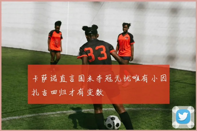 卡萨诺直言国米夺冠无忧唯有小因扎吉回归才有变数