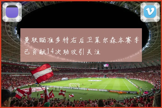 曼联瞄准多特右后卫莱尔森本赛季已贡献14次助攻引关注