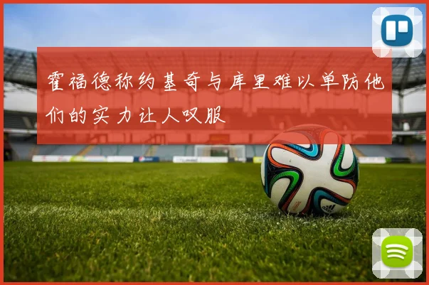 霍福德称约基奇与库里难以单防他们的实力让人叹服