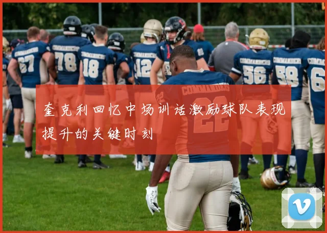 奎克利回忆中场训话激励球队表现提升的关键时刻